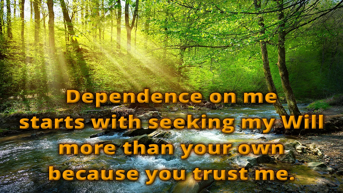 Forrest stream image, Dependence on me starts with seeking my Will more than your own because you trust me.