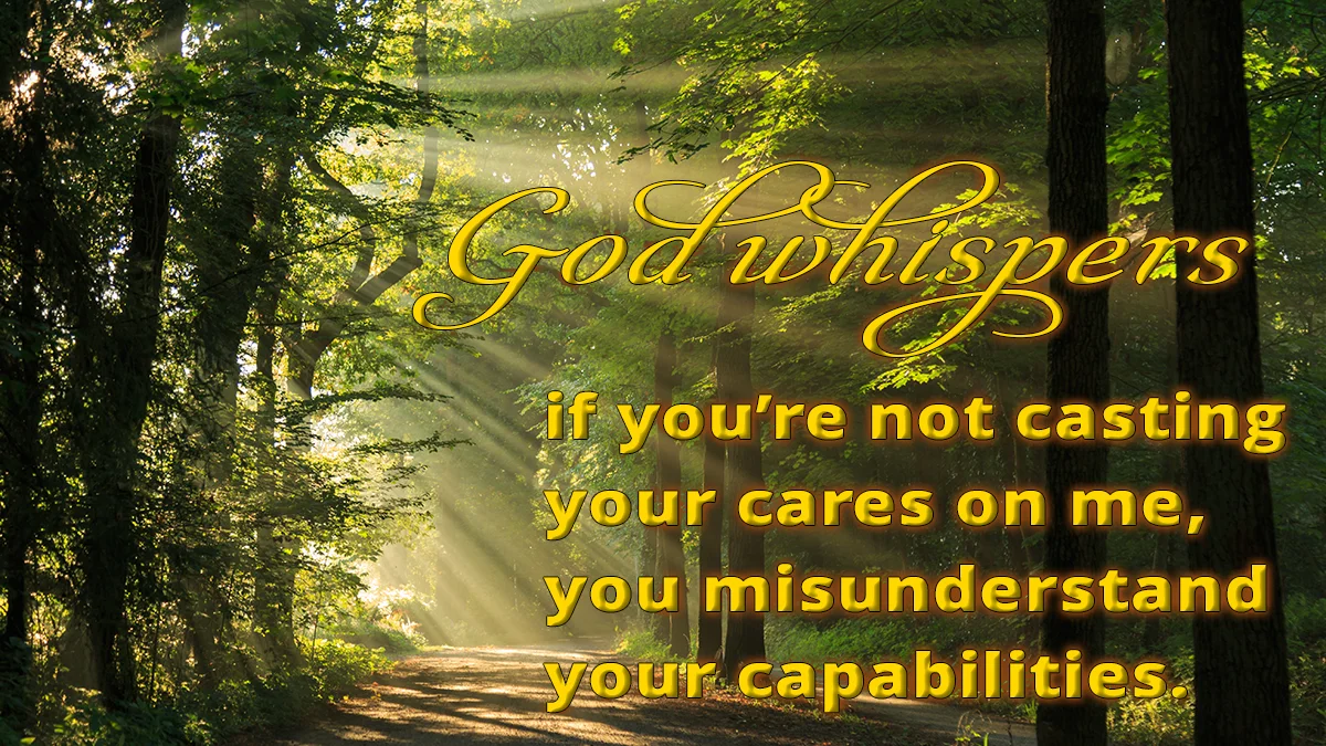 Forrest path image, God whispers if you're not casting your cares on me, you misunderstand your capabilities.